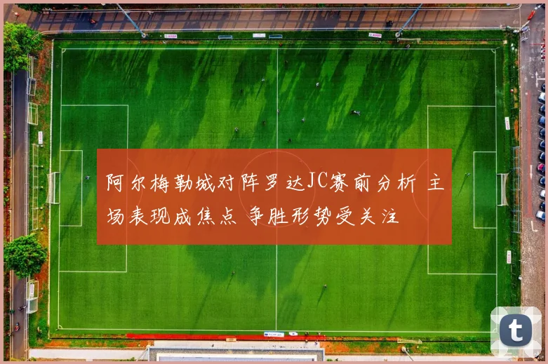 阿尔梅勒城对阵罗达JC赛前分析 主场表现成焦点 争胜形势受关注