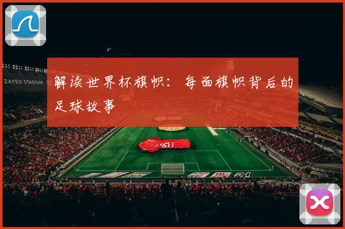 解读世界杯旗帜：每面旗帜背后的足球故事