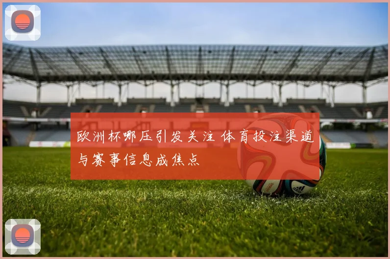 欧洲杯哪压引发关注 体育投注渠道与赛事信息成焦点