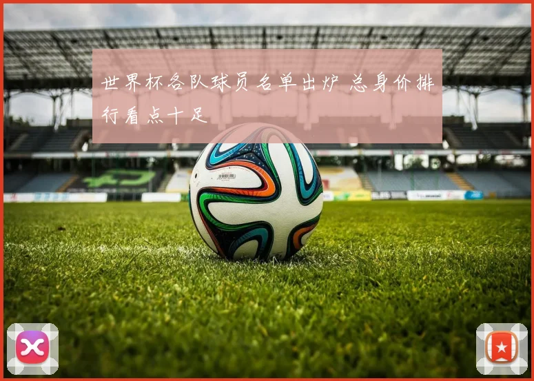 世界杯各队球员名单出炉 总身价排行看点十足