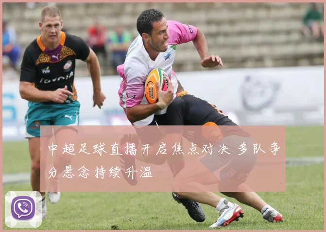 中超足球直播开启焦点对决 多队争分悬念持续升温