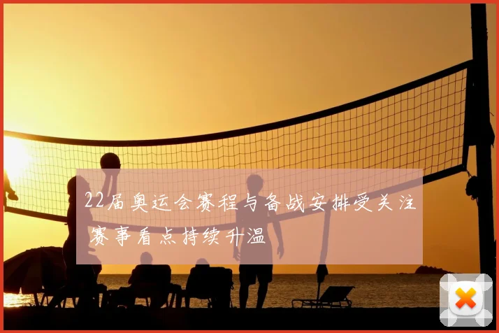 22届奥运会赛程与备战安排受关注 赛事看点持续升温