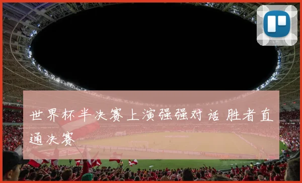 世界杯半决赛上演强强对话 胜者直通决赛
