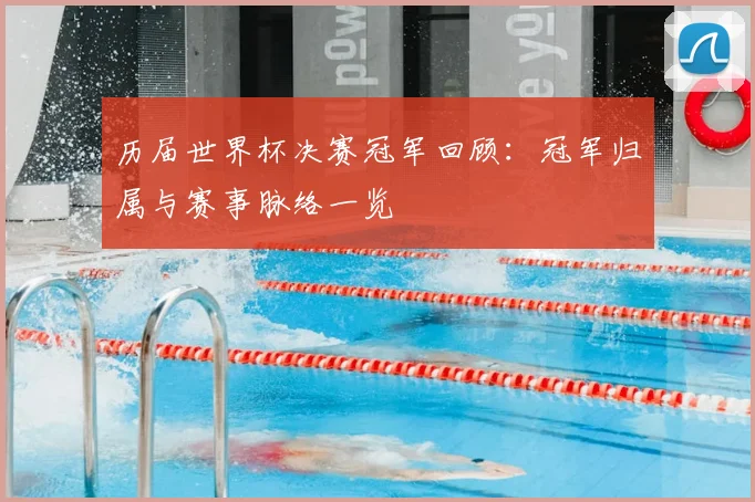 历届世界杯决赛冠军回顾：冠军归属与赛事脉络一览