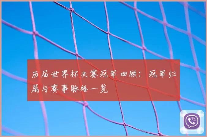 历届世界杯决赛冠军回顾：冠军归属与赛事脉络一览