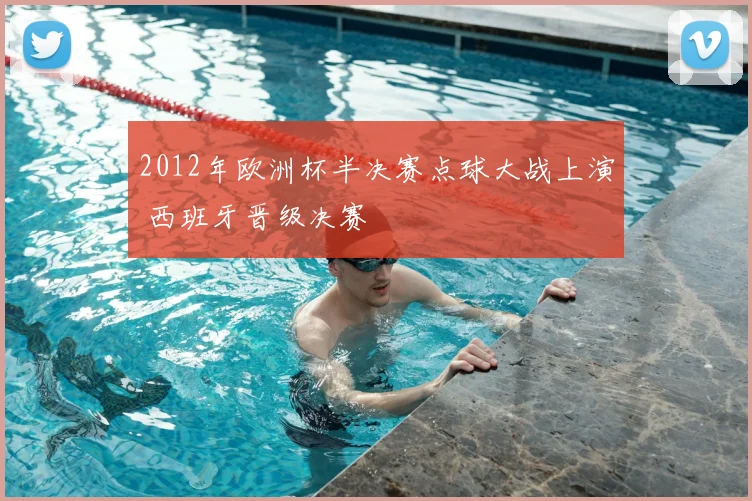 2012年欧洲杯半决赛点球大战上演 西班牙晋级决赛
