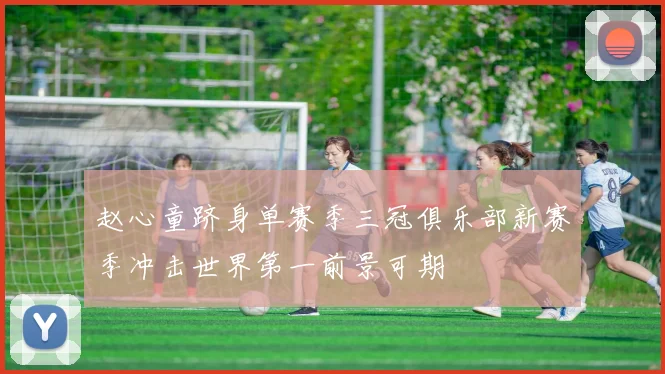 赵心童跻身单赛季三冠俱乐部新赛季冲击世界第一前景可期