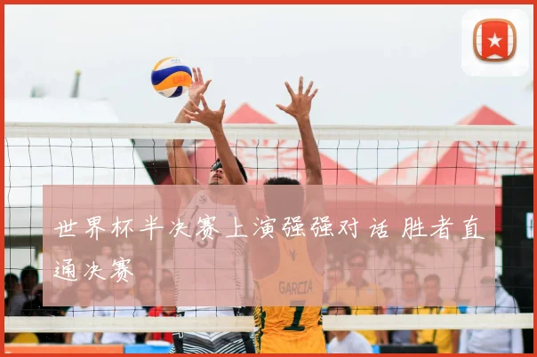 世界杯半决赛上演强强对话 胜者直通决赛