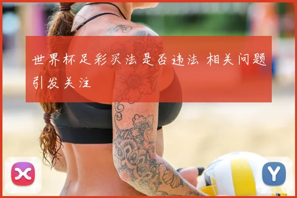 世界杯足彩买法是否违法 相关问题引发关注