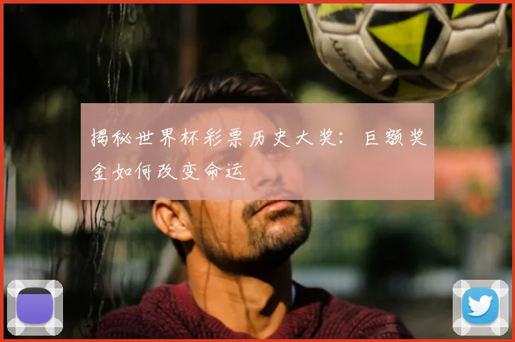 揭秘世界杯彩票历史大奖:巨额奖金如何改变命运