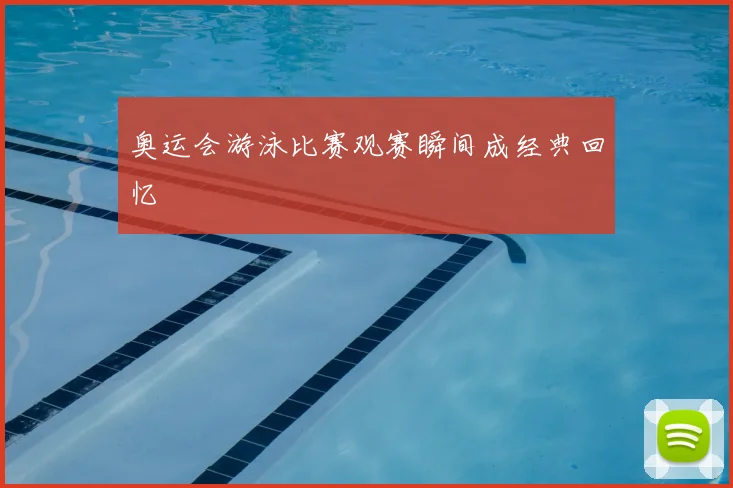 奥运会游泳比赛观赛瞬间成经典回忆