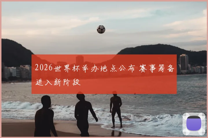 2026世界杯举办地点公布 赛事筹备进入新阶段