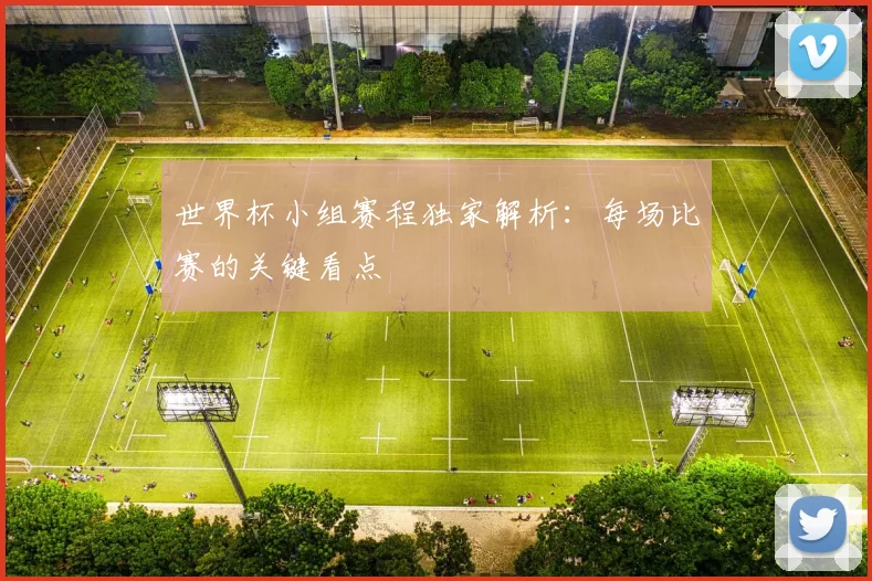 世界杯小组赛程独家解析：每场比赛的关键看点