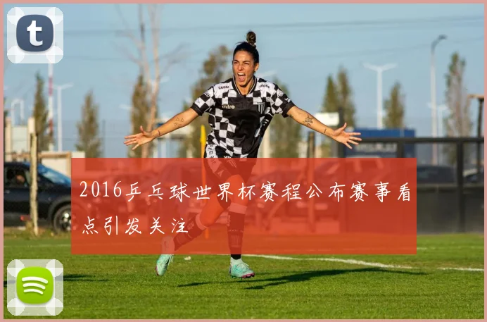 2016乒乓球世界杯赛程公布赛事看点引发关注