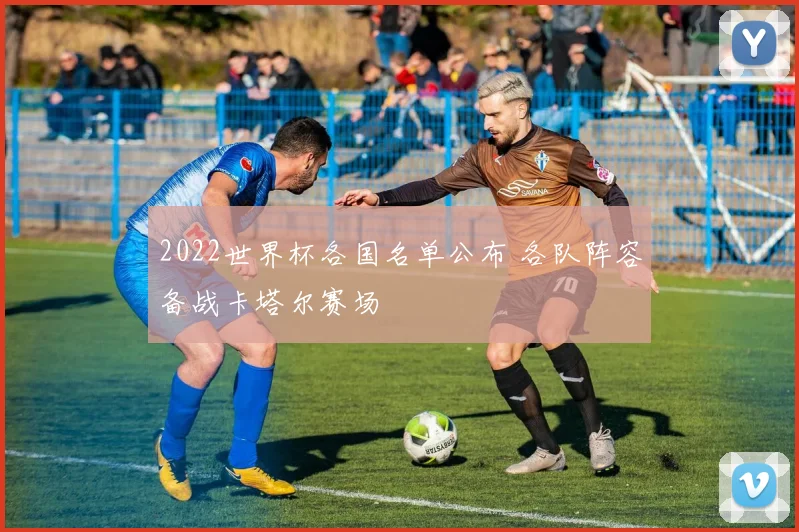 2022世界杯各国名单公布 各队阵容备战卡塔尔赛场