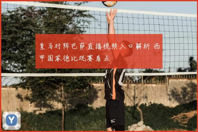皇马对阵巴萨直播视频入口解析 西甲国家德比观赛看点