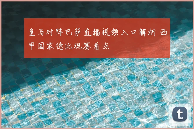 皇马对阵巴萨直播视频入口解析 西甲国家德比观赛看点