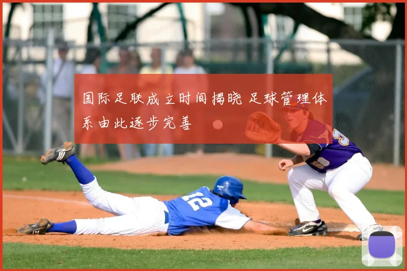 国际足联成立时间揭晓 足球管理体系由此逐步完善