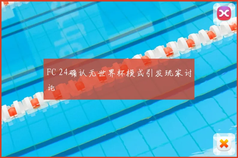 FC 24确认无世界杯模式引发玩家讨论