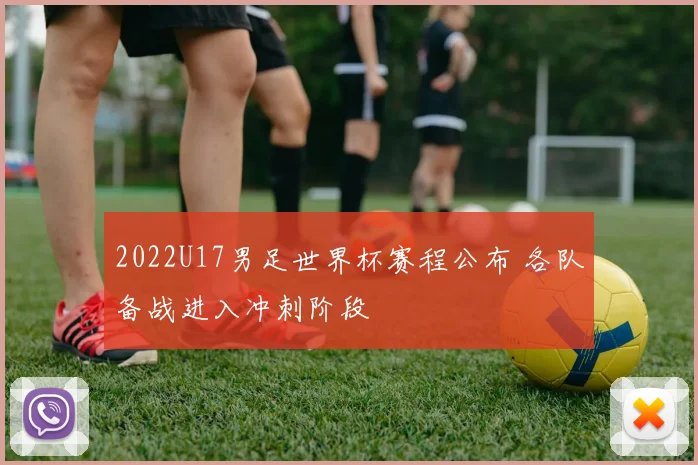 2022U17男足世界杯赛程公布 各队备战进入冲刺阶段