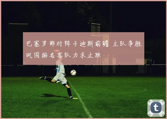 巴塞罗那对阵卡迪斯前瞻 主队争胜巩固排名客队力求止跌