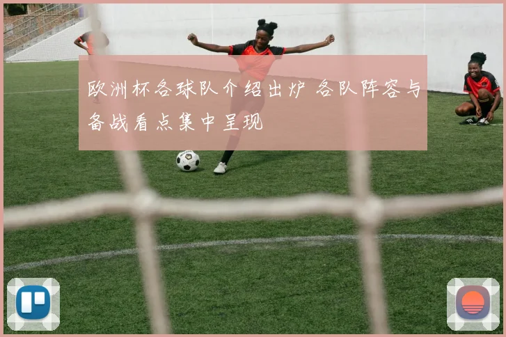 欧洲杯各球队介绍出炉 各队阵容与备战看点集中呈现