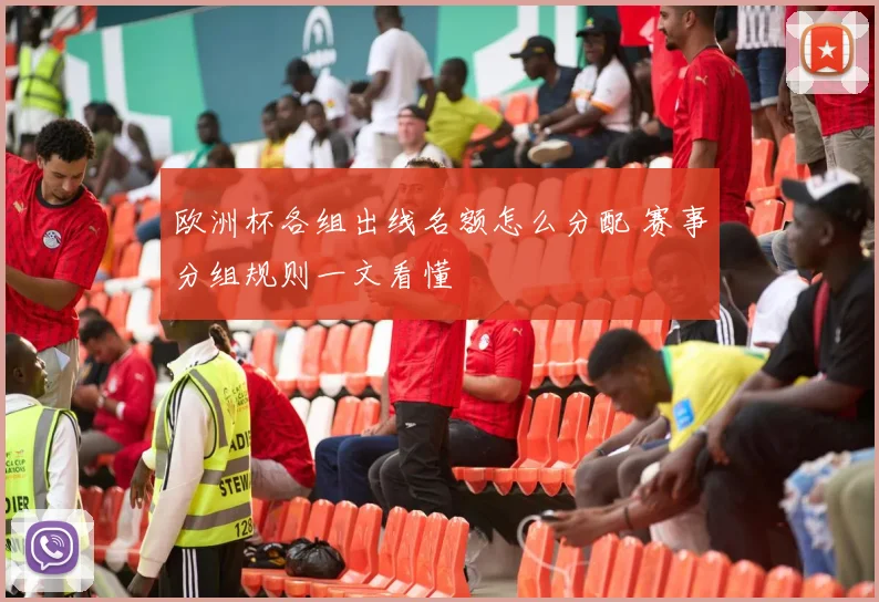 欧洲杯各组出线名额怎么分配 赛事分组规则一文看懂