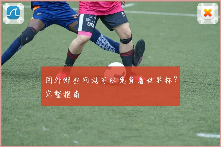 国外哪些网站可以免费看世界杯?完整指南