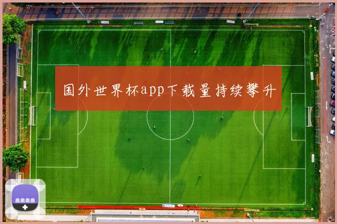 国外世界杯app下载量持续攀升