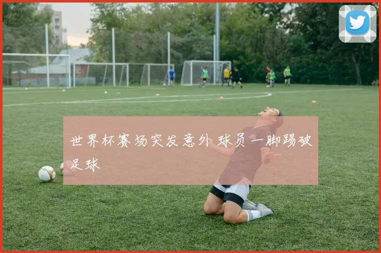 世界杯赛场突发意外 球员一脚踢破足球
