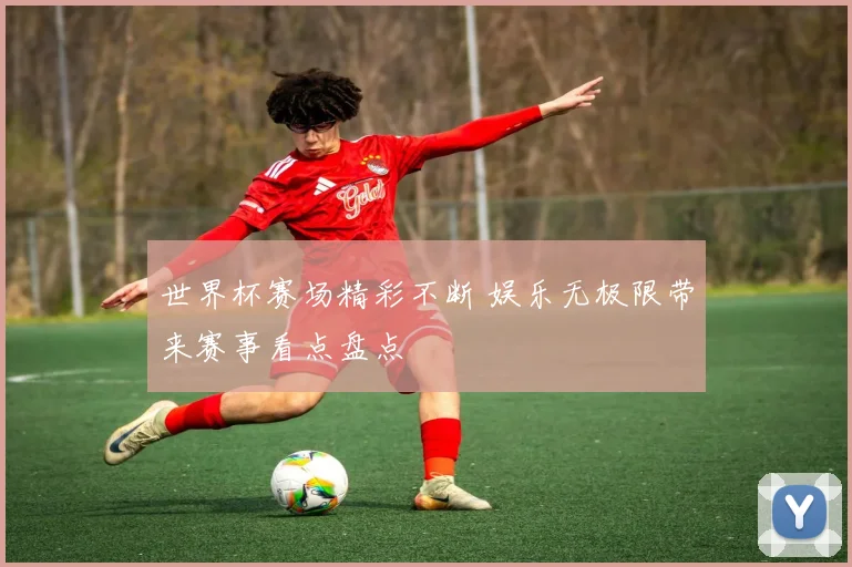 世界杯赛场精彩不断 娱乐无极限带来赛事看点盘点