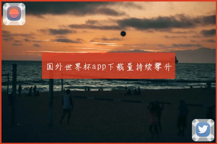 国外世界杯app下载量持续攀升