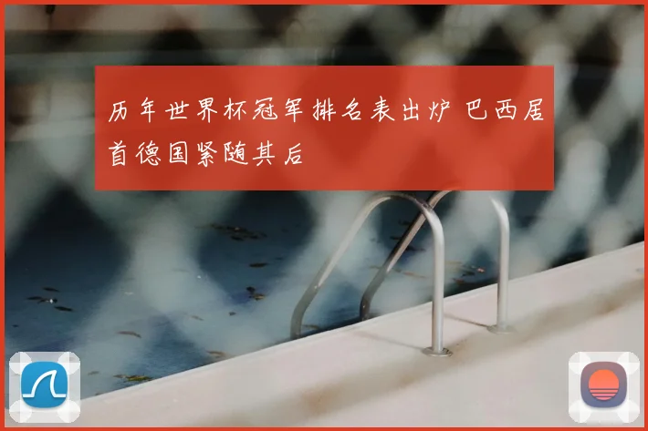 历年世界杯冠军排名表出炉 巴西居首德国紧随其后