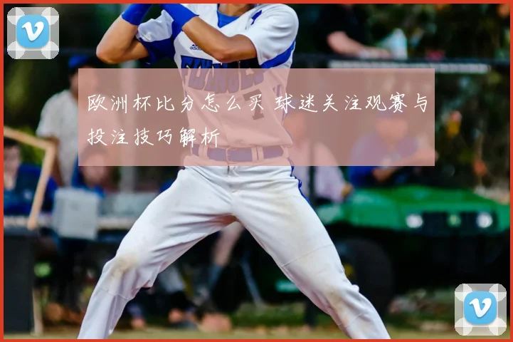 欧洲杯比分怎么买 球迷关注观赛与投注技巧解析