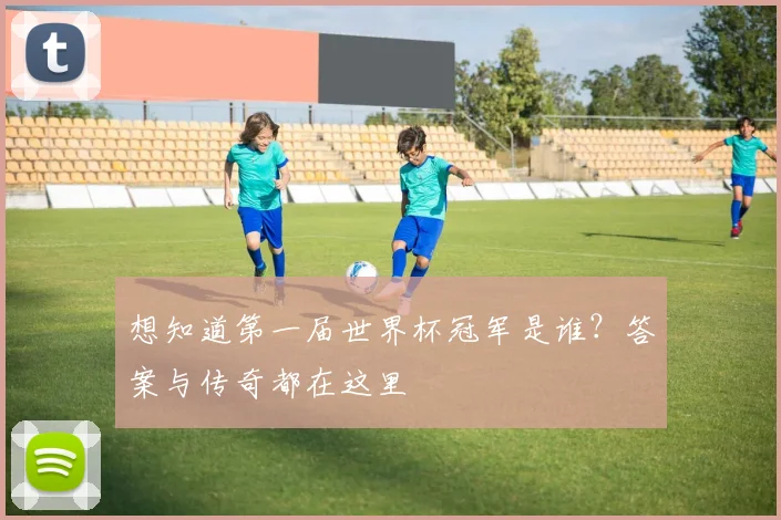 想知道第一届世界杯冠军是谁?答案与传奇都在这里