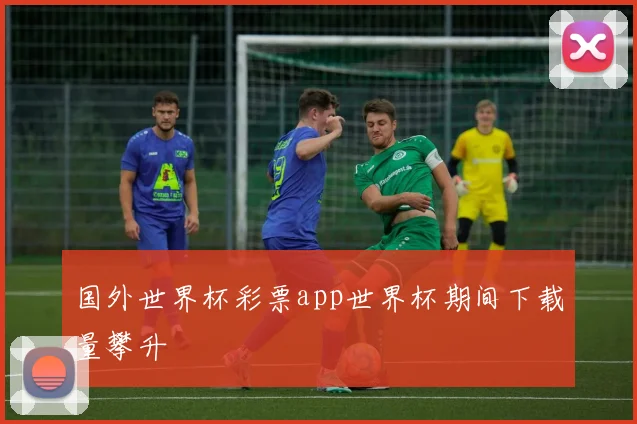 国外世界杯彩票app世界杯期间下载量攀升