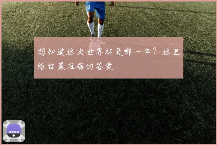 想知道这次世界杯是哪一年?这里给你最准确的答案