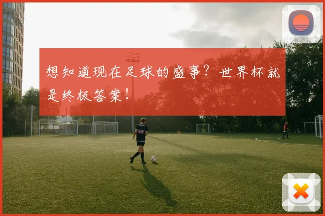 想知道现在足球的盛事?世界杯就是终极答案!