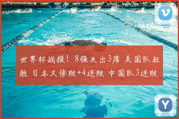 世界杯战报！8强决出3席 美国队狂胜 日本又惨败+4连败 中国队3连败