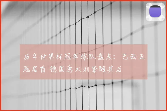 历年世界杯冠军球队盘点：巴西五冠居首 德国意大利紧随其后