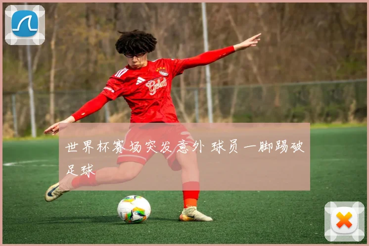 世界杯赛场突发意外 球员一脚踢破足球
